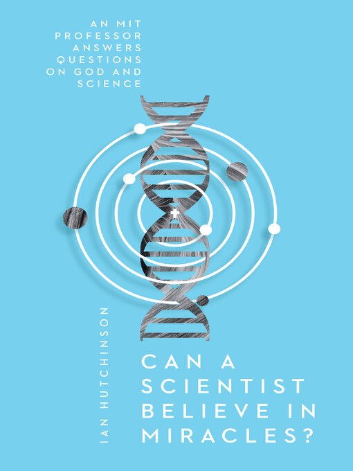 Title details for Can a Scientist Believe in Miracles?: an MIT Professor Answers Questions on God and Science by Ian Hutchinson - Available